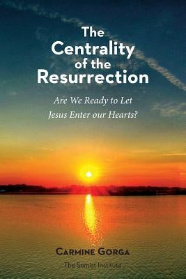 The Centrality of the Resurrection: Are We Ready to Let Jesus Enter our Hearts? by Gorga, Carmine