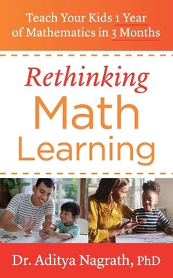 Rethinking Math Learning: Teach Your Kids 1 Year of Mathematics in 3 Months by Nagrath, Aditya