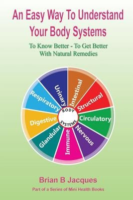 An Easy Way To Understand Your Body Systems by Jacques, Brian B.