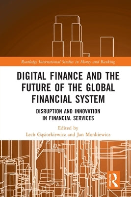 Digital Finance and the Future of the Global Financial System: Disruption and Innovation in Financial Services by Gąsiorkiewicz, Lech