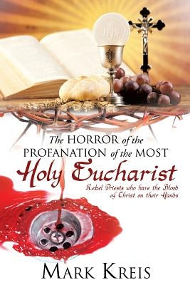 The Horror of the Profanation of the Most Holy Eucharist by Kreis, Mark