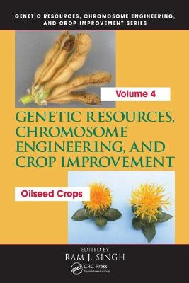 Genetic Resources, Chromosome Engineering, and Crop Improvement: Oilseed Crops, Volume 4 by Singh, Ram J.