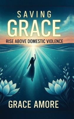 Saving Grace: Rise Above Domestic Violence by Amore, Grace