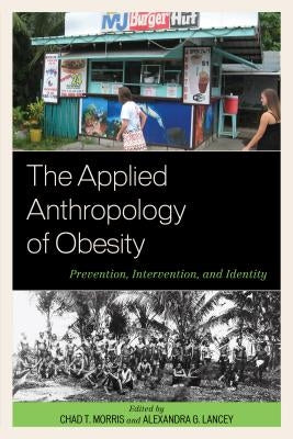 The Applied Anthropology of Obesity: Prevention, Intervention, and Identity by Morris, Chad T.