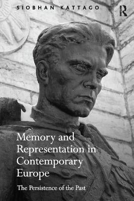 Memory and Representation in Contemporary Europe: The Persistence of the Past by Kattago, Siobhan