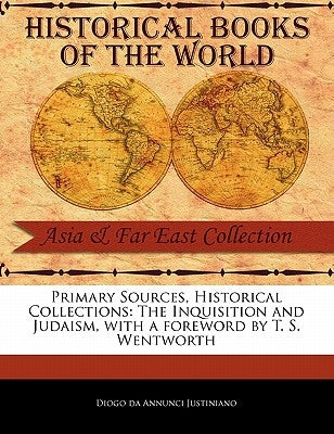 Primary Sources, Historical Collections: The Inquisition and Judaism, with a Foreword by T. S. Wentworth by Justiniano, Diogo Da Annunci