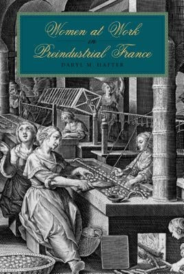 Women at Work in Preindustrial France by Hafter, Daryl M.