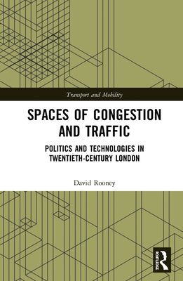 Spaces of Congestion and Traffic: Politics and Technologies in Twentieth-Century London by Rooney, David