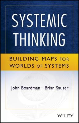 Systemic Thinking: Building Maps for Worlds of Systems by Boardman, John