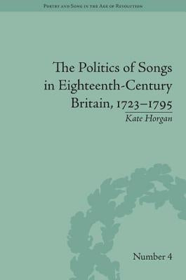 The Politics of Songs in Eighteenth-Century Britain, 1723�1795 by Horgan, Kate