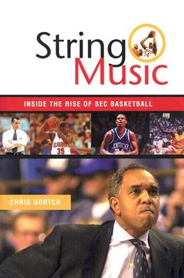 String Music: The Rise and Rivalries of SEC Basketball by Dortch, Chris
