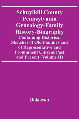 Schuylkill County Pennsylvania Genealogy-Family History-Biography Containing Historical Sketches Of Old Families And Of Representative And Prominnent by Unknown