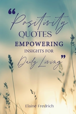 Positivity Quotes: Empowering Insights for Daily Living by Fredrich, Elaine