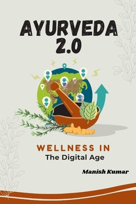 Ayurveda 2.0: Wellness in the Digital Age by Kumar, Manish