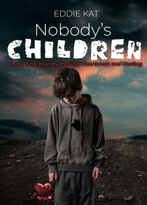 Nobody's Children: A Fostering Journey through Heartbreak and Healing by Kat, Eddie