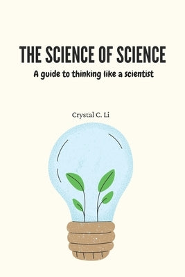 The Science of Science: A guide to thinking like a scientist by Li, Crystal C.