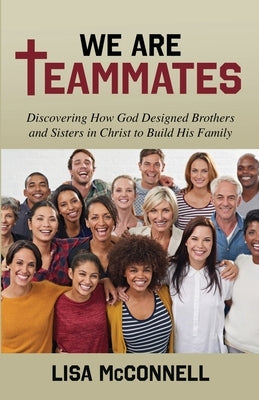We Are Teammates: Discovering How God Designed Brothers and Sisters in Christ to Build His Family by McConnell, Lisa