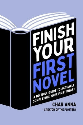 Finish Your First Novel: A No-Bull Guide to Actually Completing Your First Draft by Ana, Char