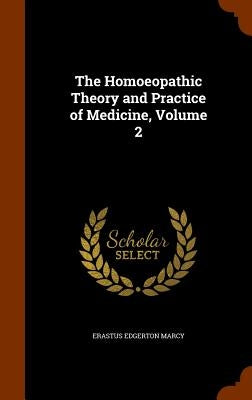 The Homoeopathic Theory and Practice of Medicine, Volume 2 by Marcy, Erastus Edgerton