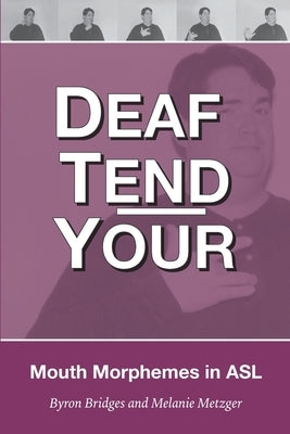 Deaf Tend Your: A Guide to Mouth Morphemes in American Sign Language by Metzger, Melanie