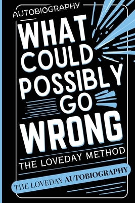 What Could Possibly Go Wrong? My Life's Journey.Author of The Loveday Method by Loveday, Geoffrey