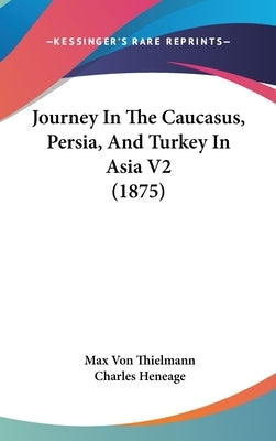 Journey in the Caucasus, Persia, and Turkey in Asia V2 (1875) by Thielmann, Max Von