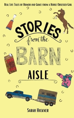 Stories from the Barn Aisle: Real Life Tales of Humor and Grace from a Horse Obsessed Girl by Hickner, Sarah