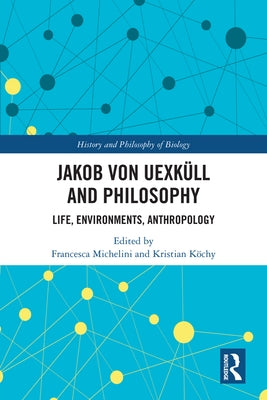 Jakob von Uexküll and Philosophy: Life, Environments, Anthropology by Michelini, Francesca