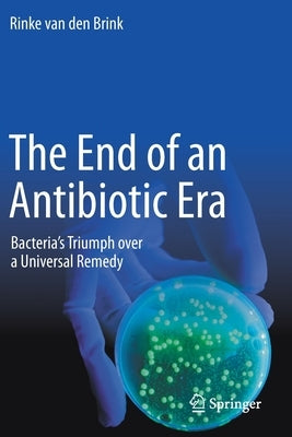 The End of an Antibiotic Era: Bacteria's Triumph Over a Universal Remedy by Van Den Brink, Rinke