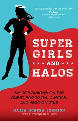 Super Girls and Halos: My Companions on the Quest for Truth, Justice, and Heroic Virtue by Johnson, Maria Morera