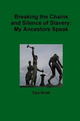 Breaking the Chains and Silence of Slavery: My Ancestor Speak by Scott, Oya