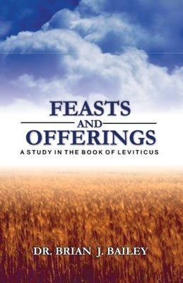 Feasts and Offerings: Leviticus by Bailey, Brian J.