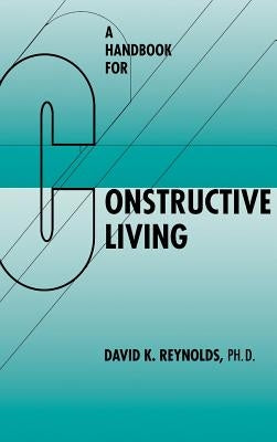 Handbook for Constructive Living by Reynolds, David K.