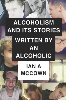 Alcoholism And Its Stories Written By An Alcoholic by McCown, Ian