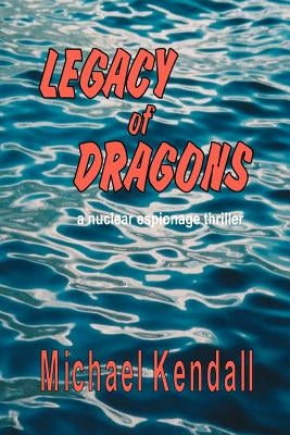 Legacy of Dragons: A Nuclear Espionage Thriller by Kendall, Michael