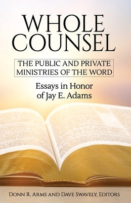 Whole Counsel: Essays in Honor of Jay E Adams by Swavely, Dave