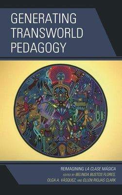 Generating Transworld Pedagogy: Reimagining La Clase Mágica by Gutiérrez, Kris D.