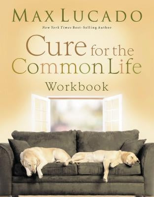 Cure for the Common Life Workbook by Lucado, Max