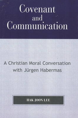 Covenant and Communication: A Christian Moral Conversation with JYrgen Habermas by Lee, Hak Joon
