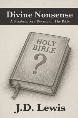 Divine Nonsense: A Nonbeliever's Review of The Bible by Lewis, J. D.