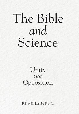 The Bible and Science: Unity Not Opposition by Leach, Ph. D. Eddie D.