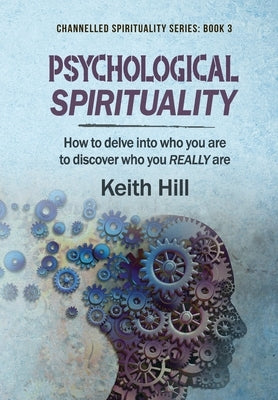 Psychological Spirituality: How to delve into who you are to discover who you REALLY are by Hill, Keith