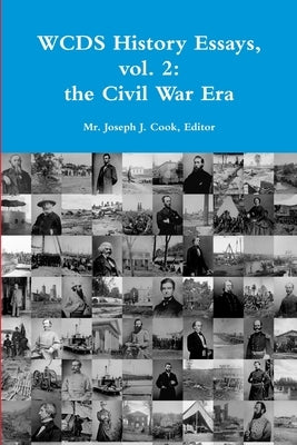 WCDS History Essays, vol. 2: the Civil War Era by Cook, Editor Joseph J.