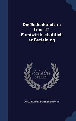 Die Bodenkunde in Land-U. Forstwirthschaftlicher Beziehung by Hundeshagen, Johann Christian