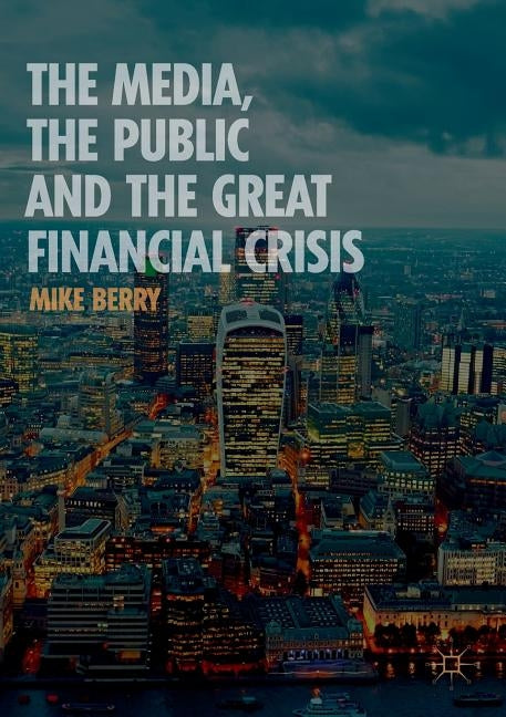 The Media, the Public and the Great Financial Crisis by Berry, Mike