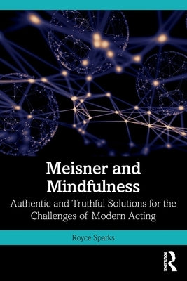 Meisner and Mindfulness: Authentic and Truthful Solutions for the Challenges of Modern Acting by Sparks, Royce