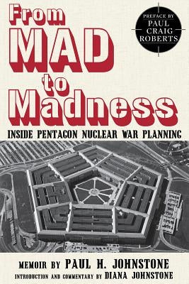 From Mad to Madness: Inside Pentagon Nuclear War Planning by Johnstone, Paul H.