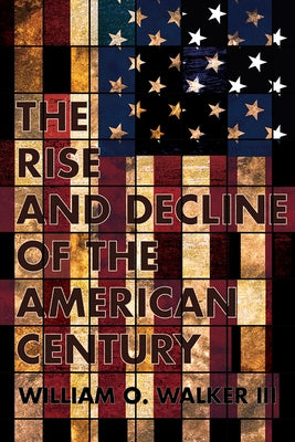 Rise and Decline of the American Century by Walker, William O.
