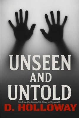 Unseen and Untold: True Stories of the Paranormal, the Strange, and the Impossible by Holloway, Deni