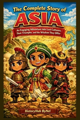 The Complete Story of ASIA: A Kids' History Book: An Engaging Adventure into Lost Cultures, Their Triumphs, and Wisdom They Offer by Bynel, Historyhub